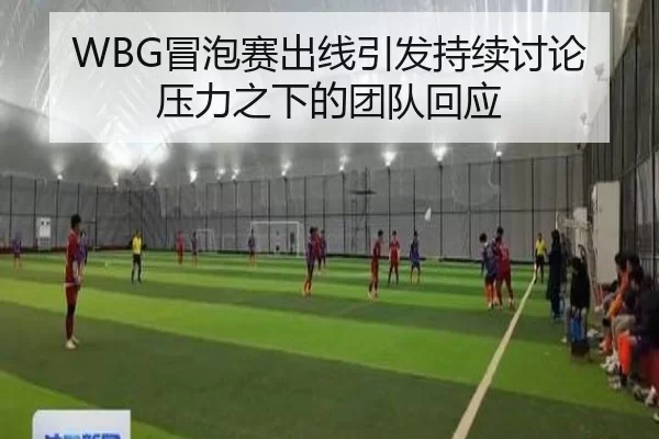WBG冒泡赛出线引发持续讨论 压力之下的团队回应